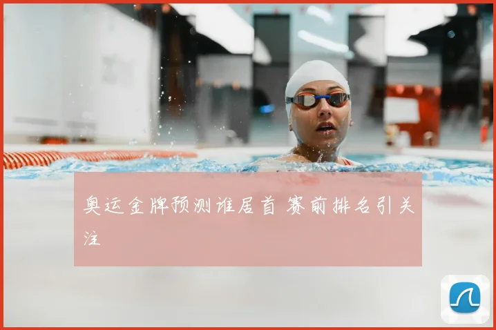 奥运金牌预测谁居首 赛前排名引关注