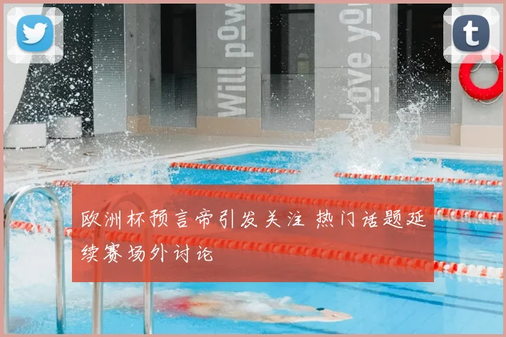 欧洲杯预言帝引发关注 热门话题延续赛场外讨论
