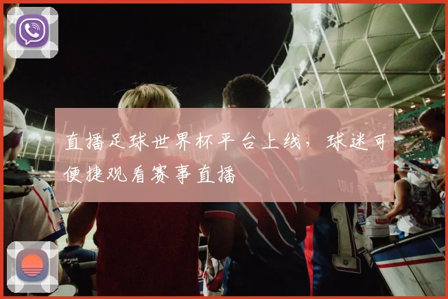 直播足球世界杯平台上线，球迷可便捷观看赛事直播