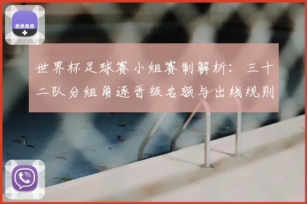 世界杯足球赛小组赛制解析:三十二队分组角逐晋级名额与出线规则
