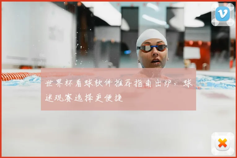 世界杯看球软件推荐指南出炉,球迷观赛选择更便捷