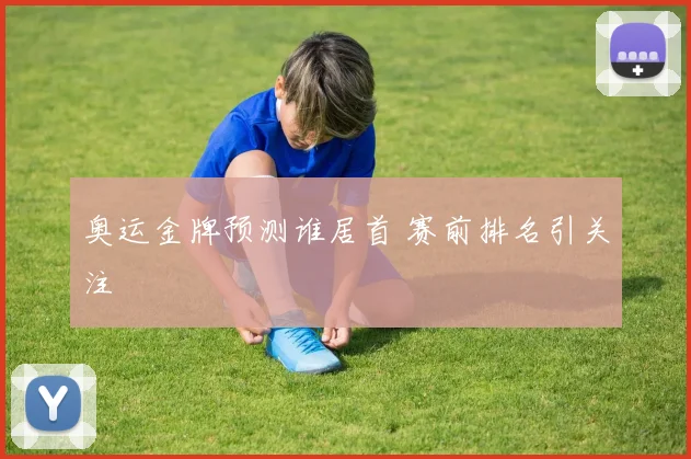 奥运金牌预测谁居首 赛前排名引关注