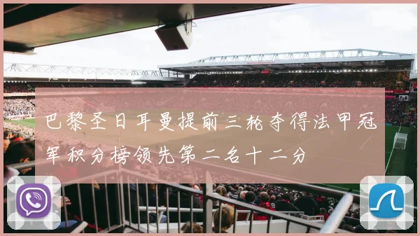 巴黎圣日耳曼提前三轮夺得法甲冠军积分榜领先第二名十二分