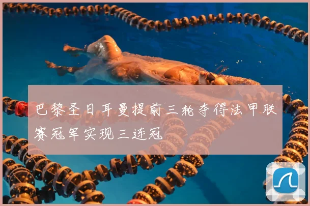 巴黎圣日耳曼提前三轮夺得法甲联赛冠军实现三连冠