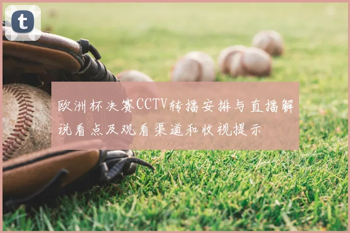 欧洲杯决赛CCTV转播安排与直播解说看点及观看渠道和收视提示